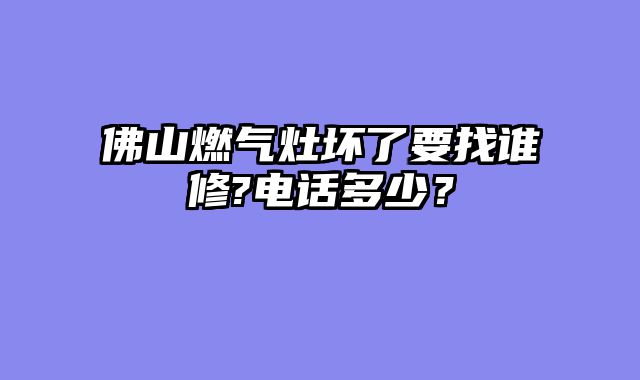 佛山燃气灶坏了要找谁修?电话多少？