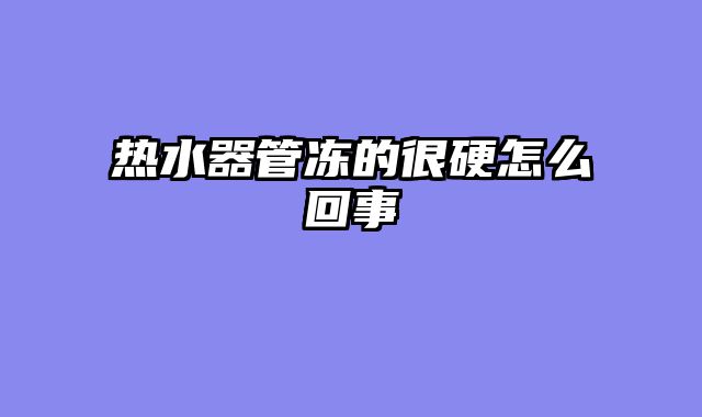 热水器管冻的很硬怎么回事