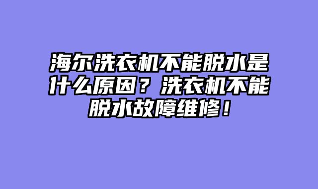 海尔洗衣机不能脱水是什么原因？洗衣机不能脱水故障维修！