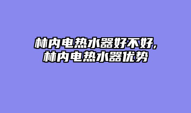 林内电热水器好不好,林内电热水器优势