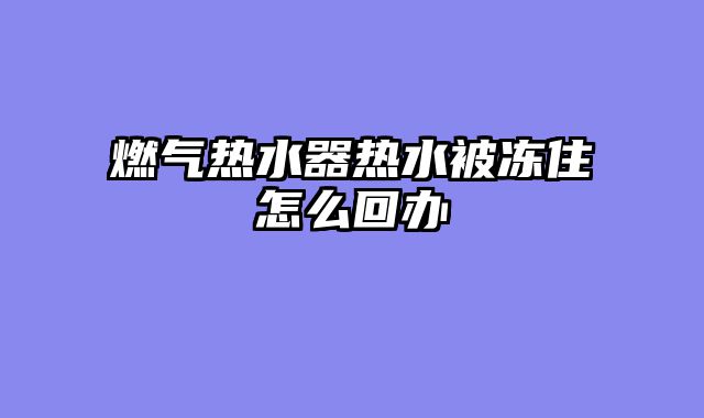 燃气热水器热水被冻住怎么回办
