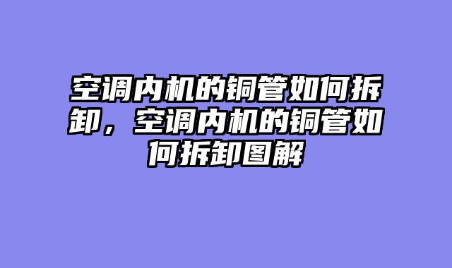 空调内机的铜管如何拆卸，空调内机的铜管如何拆卸图解