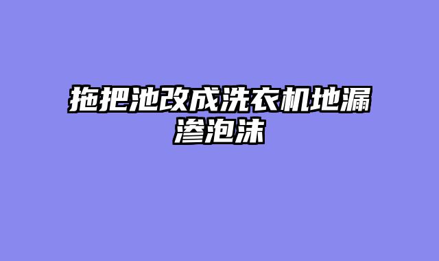 拖把池改成洗衣机地漏渗泡沫