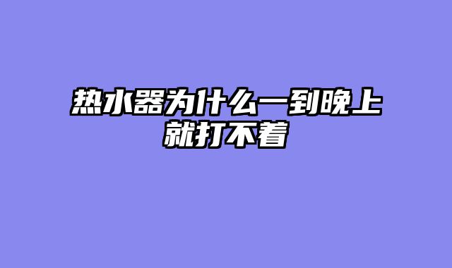 热水器为什么一到晚上就打不着