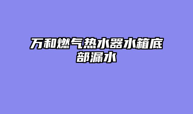 万和燃气热水器水箱底部漏水