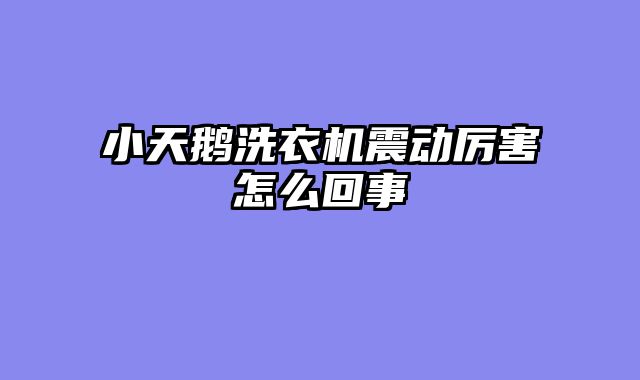 小天鹅洗衣机震动厉害怎么回事