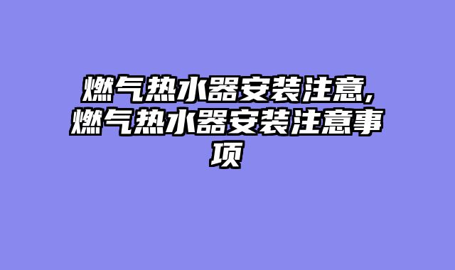 燃气热水器安装注意,燃气热水器安装注意事项