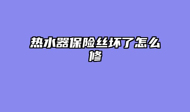 热水器保险丝坏了怎么修