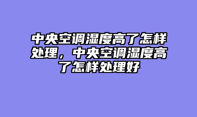中央空调湿度高了怎样处理，中央空调湿度高了怎样处理好