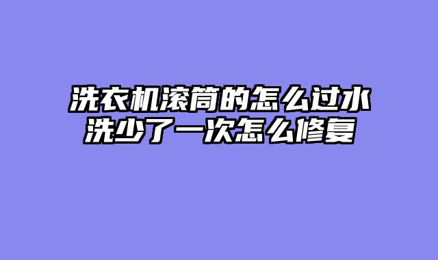 洗衣机滚筒的怎么过水洗少了一次怎么修复