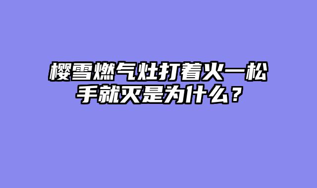 樱雪燃气灶打着火一松手就灭是为什么？