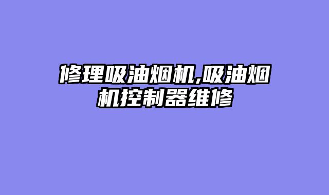 修理吸油烟机,吸油烟机控制器维修