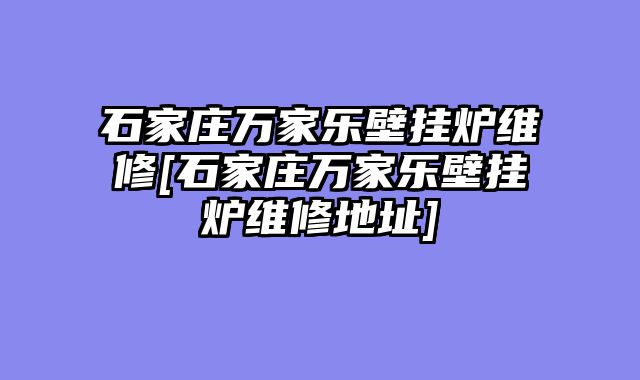 石家庄万家乐壁挂炉维修[石家庄万家乐壁挂炉维修地址]