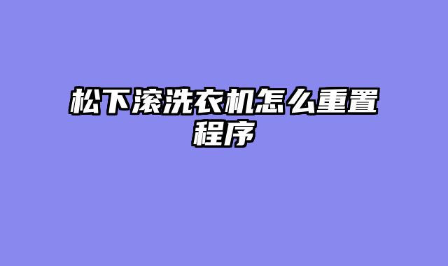 松下滚洗衣机怎么重置程序
