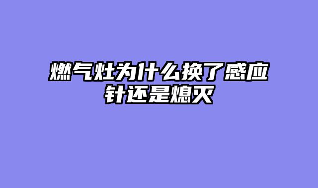 燃气灶为什么换了感应针还是熄灭