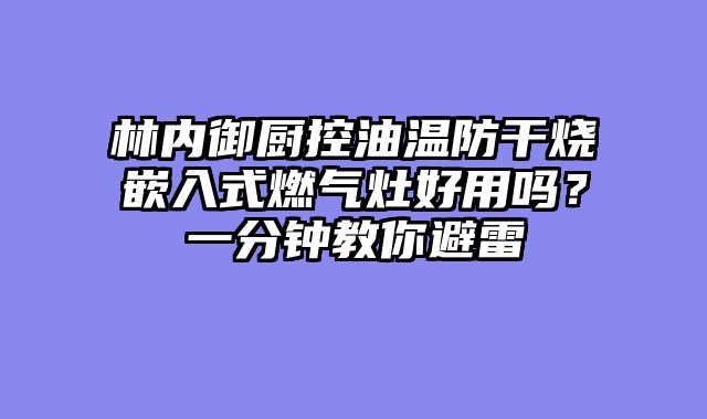林内御厨控油温防干烧嵌入式燃气灶好用吗？一分钟教你避雷