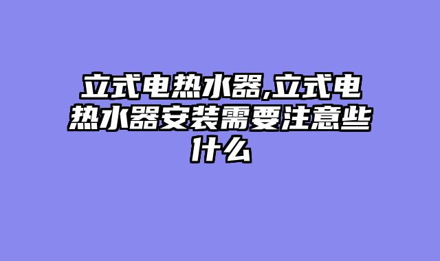立式电热水器,立式电热水器安装需要注意些什么