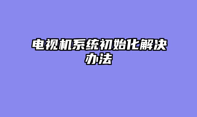 电视机系统初始化解决办法