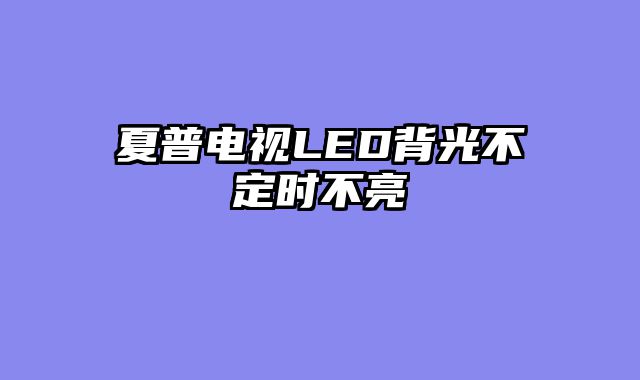 夏普电视LED背光不定时不亮