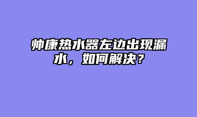 帅康热水器左边出现漏水，如何解决？