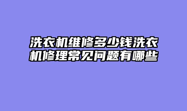 洗衣机维修多少钱洗衣机修理常见问题有哪些