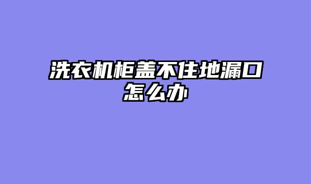 洗衣机柜盖不住地漏口怎么办