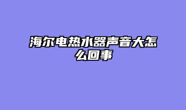 海尔电热水器声音大怎么回事