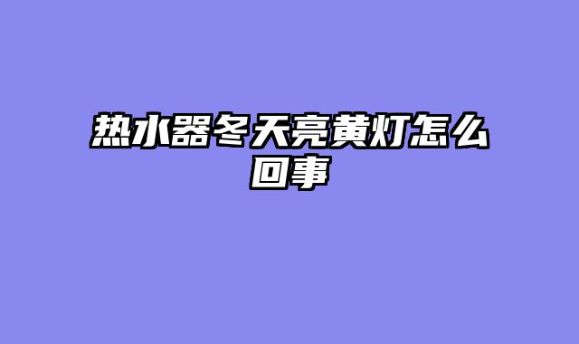 热水器冬天亮黄灯怎么回事