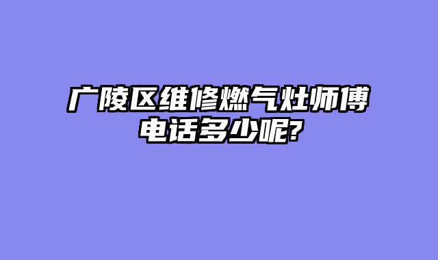 广陵区维修燃气灶师傅电话多少呢?