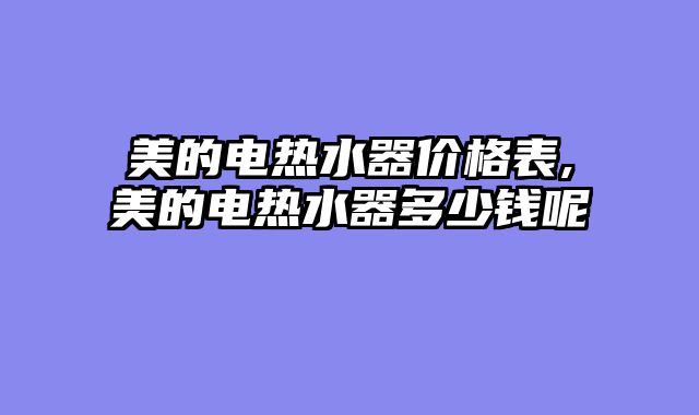 美的电热水器价格表,美的电热水器多少钱呢