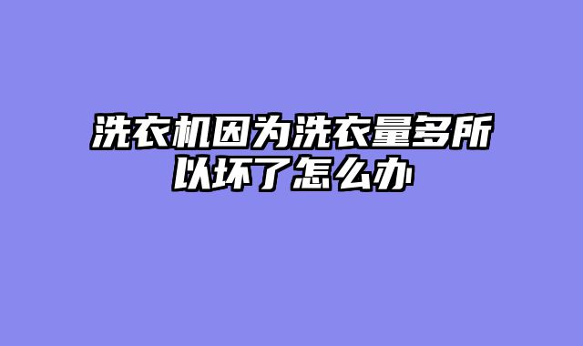 洗衣机因为洗衣量多所以坏了怎么办