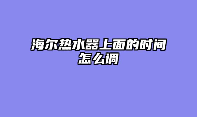 海尔热水器上面的时间怎么调