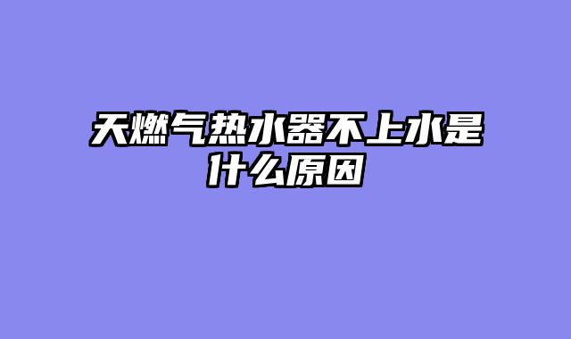 天燃气热水器不上水是什么原因