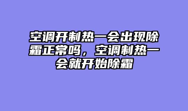 空调开制热一会出现除霜正常吗，空调制热一会就开始除霜