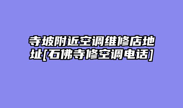 寺坡附近空调维修店地址[石佛寺修空调电话]
