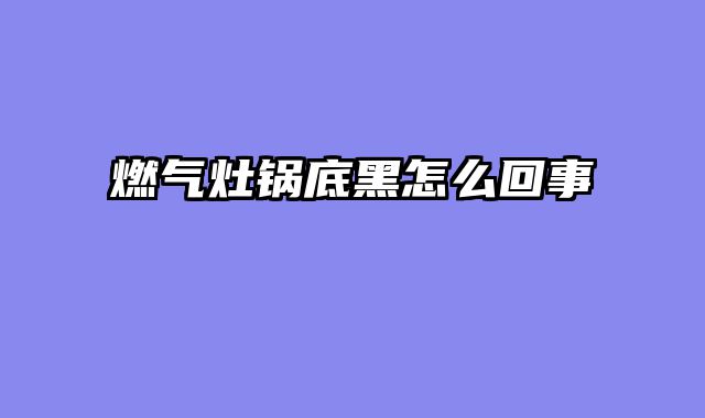 燃气灶锅底黑怎么回事