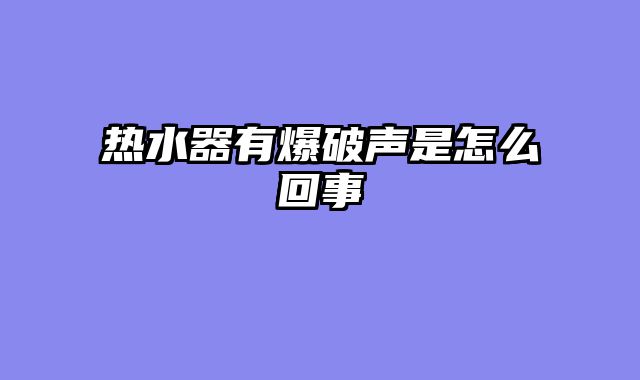 热水器有爆破声是怎么回事