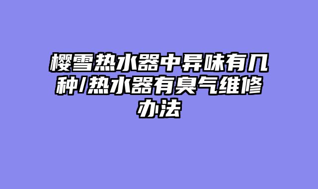 樱雪热水器中异味有几种/热水器有臭气维修办法