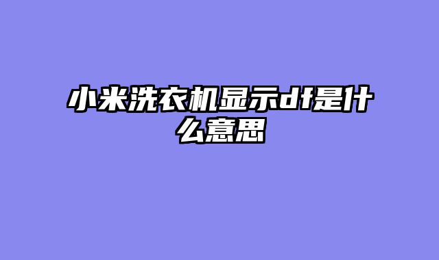 小米洗衣机显示df是什么意思