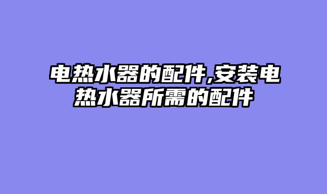 电热水器的配件,安装电热水器所需的配件