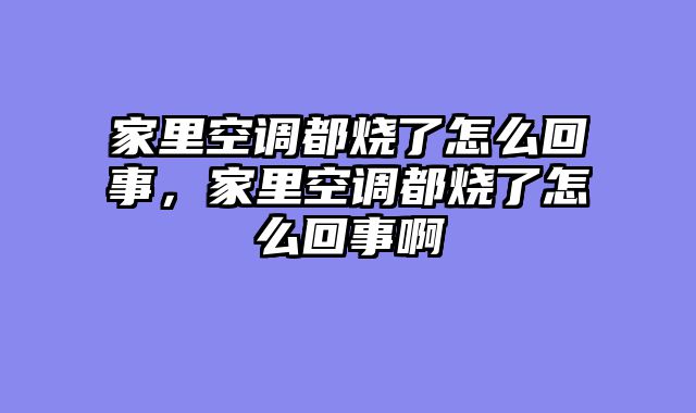 家里空调都烧了怎么回事，家里空调都烧了怎么回事啊