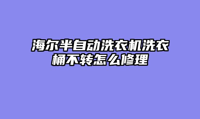 海尔半自动洗衣机洗衣桶不转怎么修理