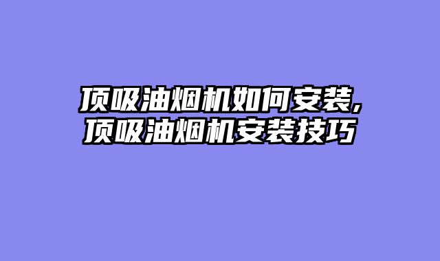 顶吸油烟机如何安装,顶吸油烟机安装技巧
