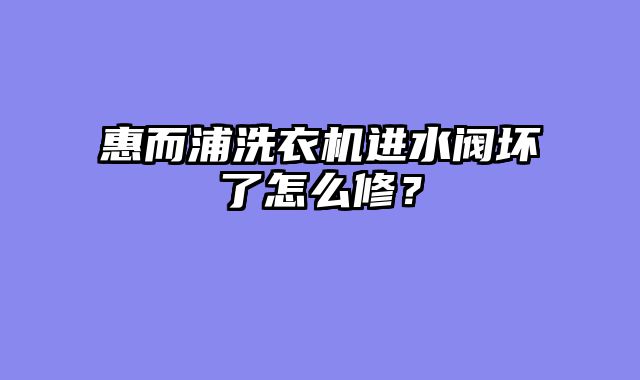 惠而浦洗衣机进水阀坏了怎么修？