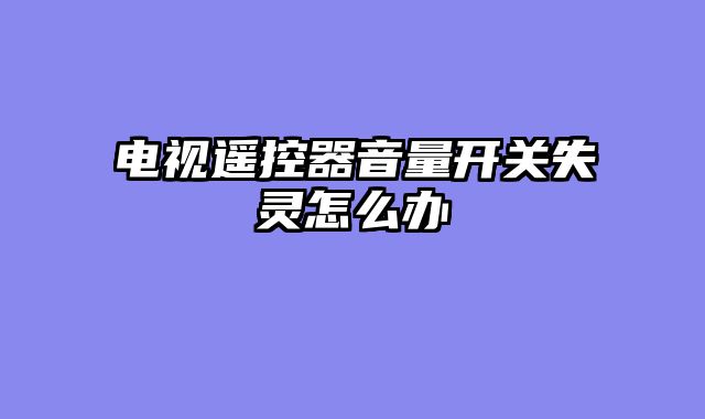 电视遥控器音量开关失灵怎么办