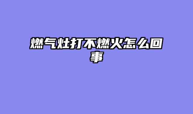 燃气灶打不燃火怎么回事