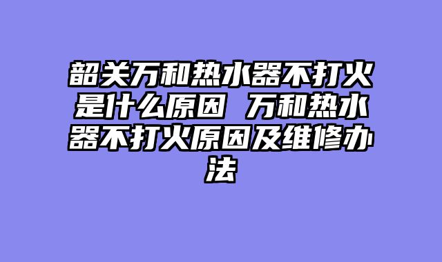 韶关万和热水器不打火是什么原因 万和热水器不打火原因及维修办法