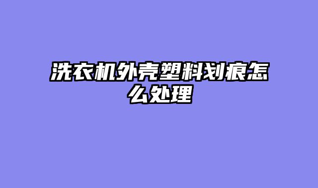 洗衣机外壳塑料划痕怎么处理