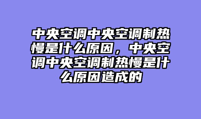 中央空调中央空调制热慢是什么原因，中央空调中央空调制热慢是什么原因造成的