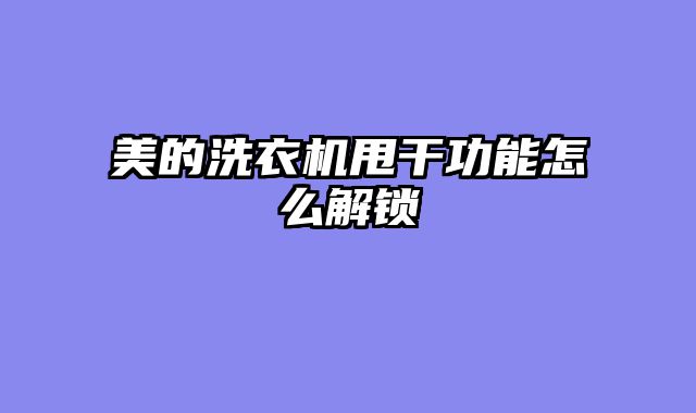 美的洗衣机甩干功能怎么解锁